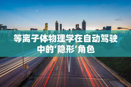 等离子体物理学在自动驾驶中的‘隐形’角色