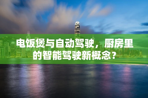 电饭煲与自动驾驶，厨房里的智能驾驶新概念？