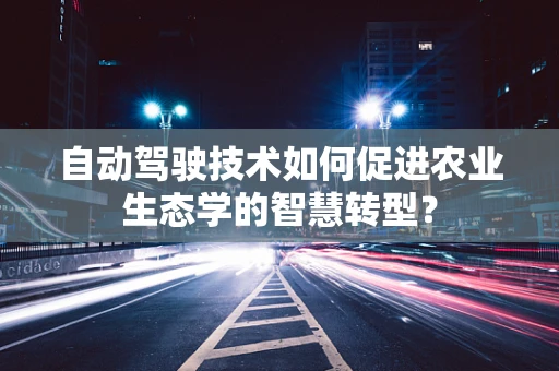 自动驾驶技术如何促进农业生态学的智慧转型？