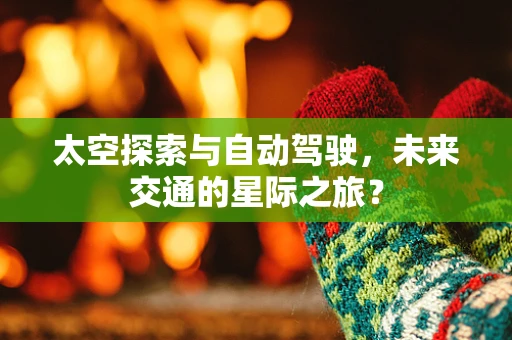 太空探索与自动驾驶，未来交通的星际之旅？