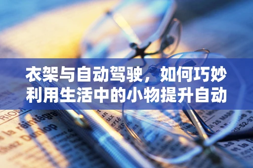 衣架与自动驾驶，如何巧妙利用生活中的小物提升自动驾驶安全？