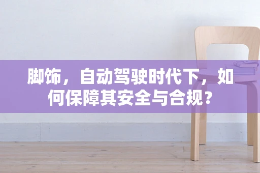 脚饰，自动驾驶时代下，如何保障其安全与合规？