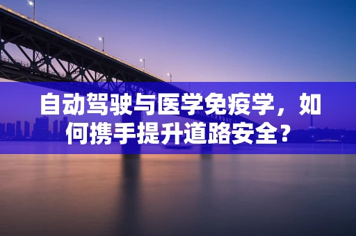 自动驾驶与医学免疫学，如何携手提升道路安全？