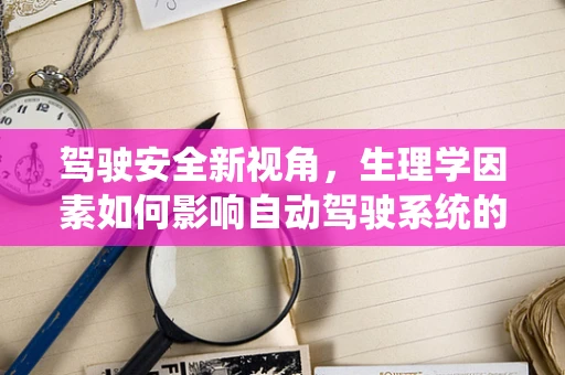 驾驶安全新视角，生理学因素如何影响自动驾驶系统的决策？