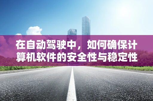 在自动驾驶中，如何确保计算机软件的安全性与稳定性？