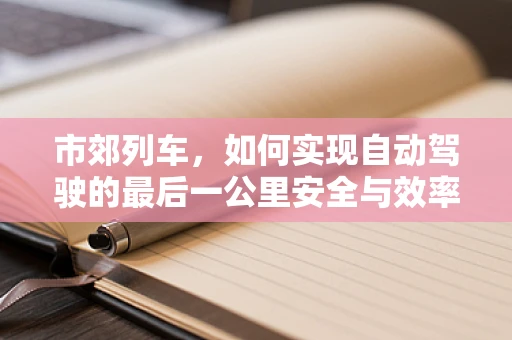 市郊列车，如何实现自动驾驶的最后一公里安全与效率？