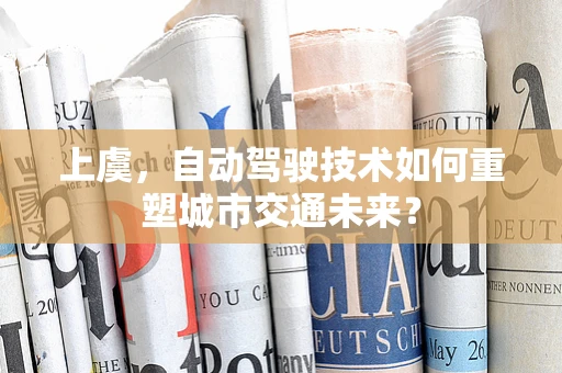 上虞，自动驾驶技术如何重塑城市交通未来？