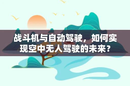 战斗机与自动驾驶，如何实现空中无人驾驶的未来？