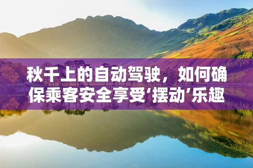 秋千上的自动驾驶，如何确保乘客安全享受‘摆动’乐趣？