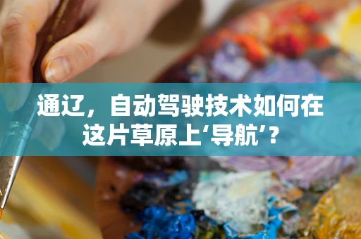 通辽，自动驾驶技术如何在这片草原上‘导航’？