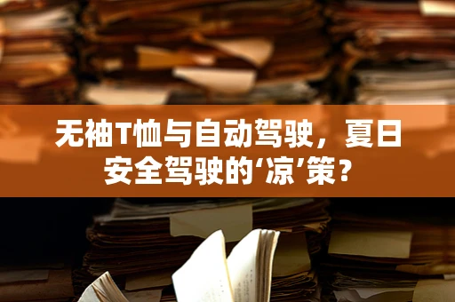 无袖T恤与自动驾驶，夏日安全驾驶的‘凉’策？