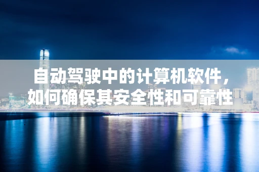 自动驾驶中的计算机软件，如何确保其安全性和可靠性？