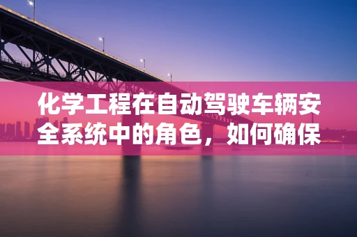 化学工程在自动驾驶车辆安全系统中的角色，如何确保材料耐久与性能稳定？
