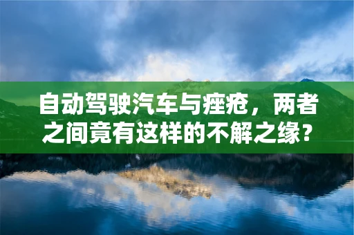 自动驾驶汽车与痤疮，两者之间竟有这样的不解之缘？