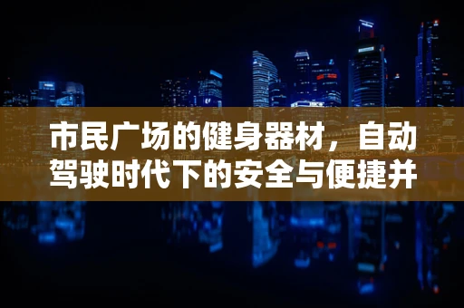 市民广场的健身器材，自动驾驶时代下的安全与便捷并行吗？