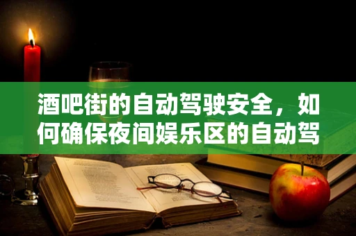 酒吧街的自动驾驶安全，如何确保夜间娱乐区的自动驾驶车辆无忧行驶？