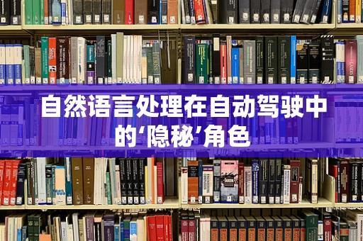 自然语言处理在自动驾驶中的‘隐秘’角色