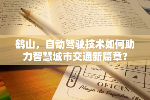 鹤山，自动驾驶技术如何助力智慧城市交通新篇章？