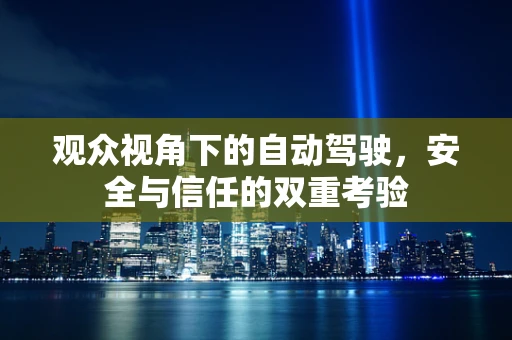 观众视角下的自动驾驶，安全与信任的双重考验