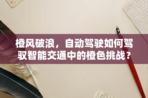 橙风破浪，自动驾驶如何驾驭智能交通中的橙色挑战？
