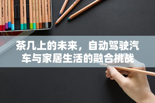 茶几上的未来，自动驾驶汽车与家居生活的融合挑战