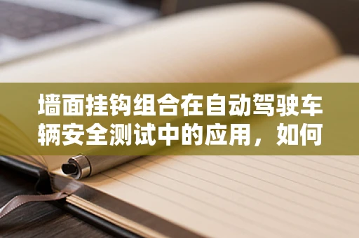 墙面挂钩组合在自动驾驶车辆安全测试中的应用，如何提升测试场景的真实性与多样性？