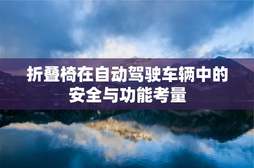 折叠椅在自动驾驶车辆中的安全与功能考量