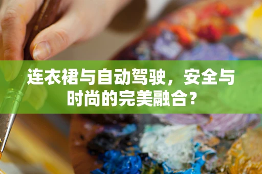 连衣裙与自动驾驶，安全与时尚的完美融合？