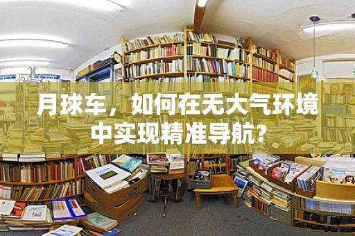 月球车，如何在无大气环境中实现精准导航？