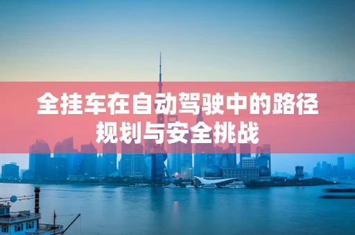 全挂车在自动驾驶中的路径规划与安全挑战