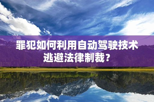 罪犯如何利用自动驾驶技术逃避法律制裁？