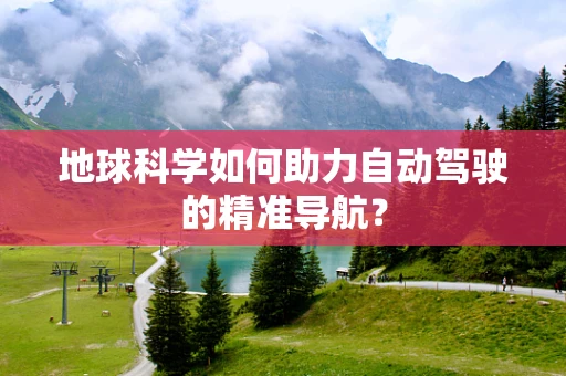 地球科学如何助力自动驾驶的精准导航？