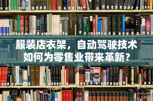 服装店衣架，自动驾驶技术如何为零售业带来革新？