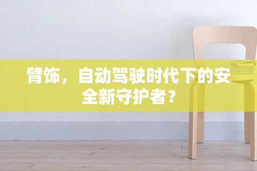 臂饰，自动驾驶时代下的安全新守护者？