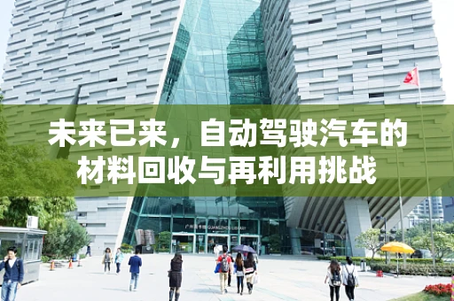 未来已来，自动驾驶汽车的材料回收与再利用挑战