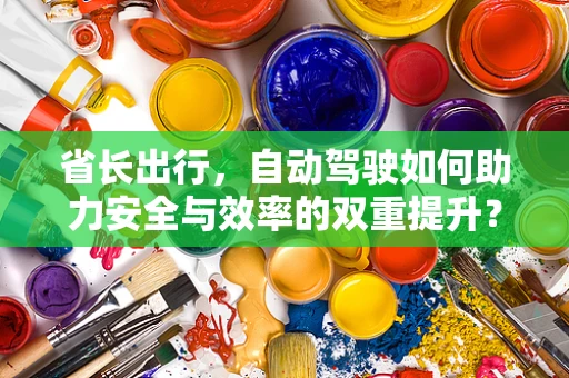 省长出行，自动驾驶如何助力安全与效率的双重提升？