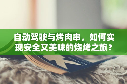 自动驾驶与烤肉串，如何实现安全又美味的烧烤之旅？