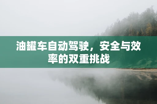 油罐车自动驾驶，安全与效率的双重挑战