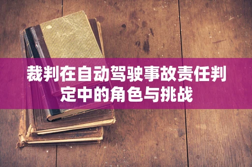 裁判在自动驾驶事故责任判定中的角色与挑战