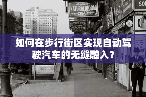 如何在步行街区实现自动驾驶汽车的无缝融入？