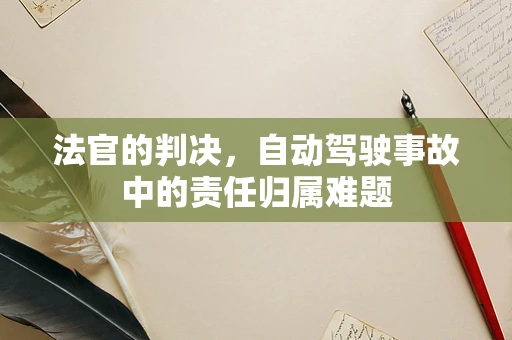 法官的判决，自动驾驶事故中的责任归属难题