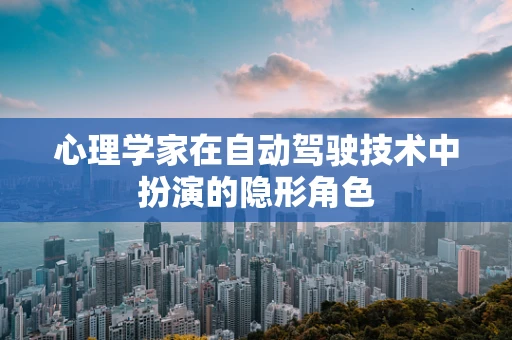 心理学家在自动驾驶技术中扮演的隐形角色