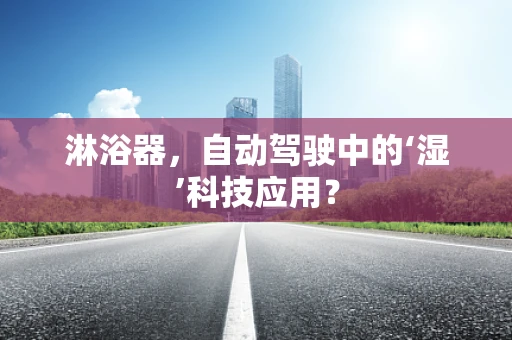 淋浴器，自动驾驶中的‘湿’科技应用？