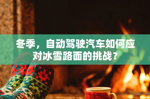 冬季，自动驾驶汽车如何应对冰雪路面的挑战？