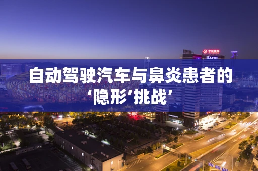 自动驾驶汽车与鼻炎患者的‘隐形’挑战’