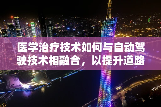 医学治疗技术如何与自动驾驶技术相融合，以提升道路安全与乘客体验？