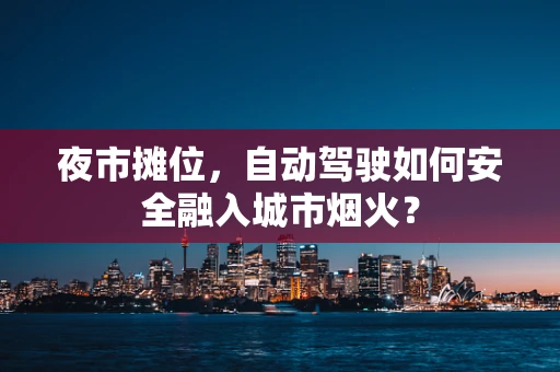 夜市摊位，自动驾驶如何安全融入城市烟火？