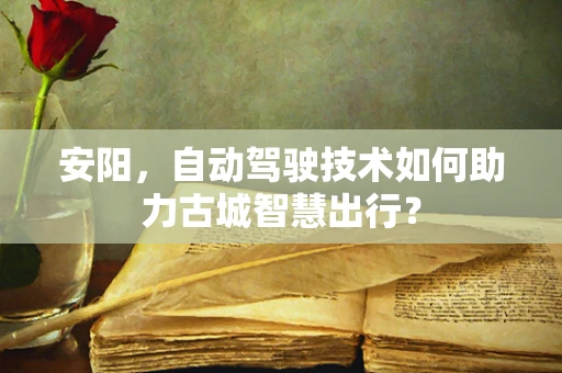 安阳，自动驾驶技术如何助力古城智慧出行？