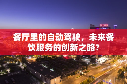餐厅里的自动驾驶，未来餐饮服务的创新之路？
