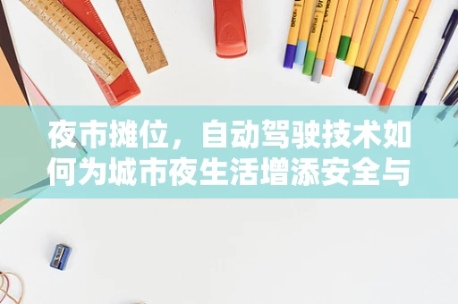 夜市摊位，自动驾驶技术如何为城市夜生活增添安全与便捷？
